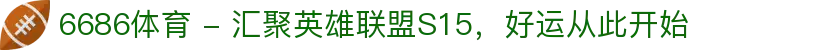 6686体育 - 汇聚英雄联盟S15，好运从此开始